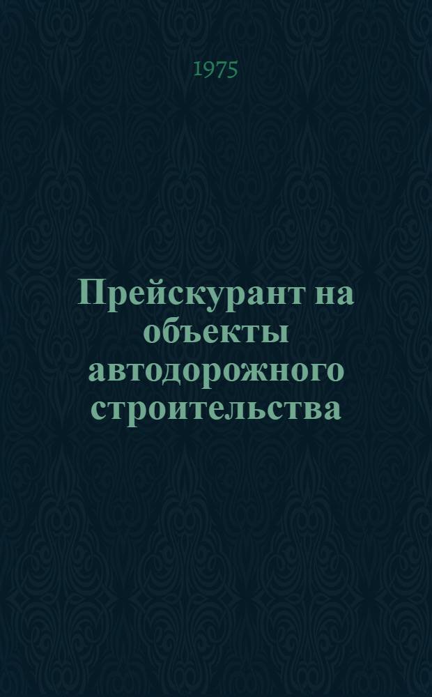 Прейскурант на объекты автодорожного строительства (ПРЦад) : Утв. М-вом трансп. стр-ва СССР..