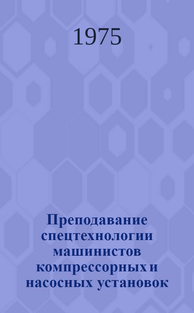 Преподавание спецтехнологии машинистов компрессорных и насосных установок : Метод. рекомендации. [Ч. 1]