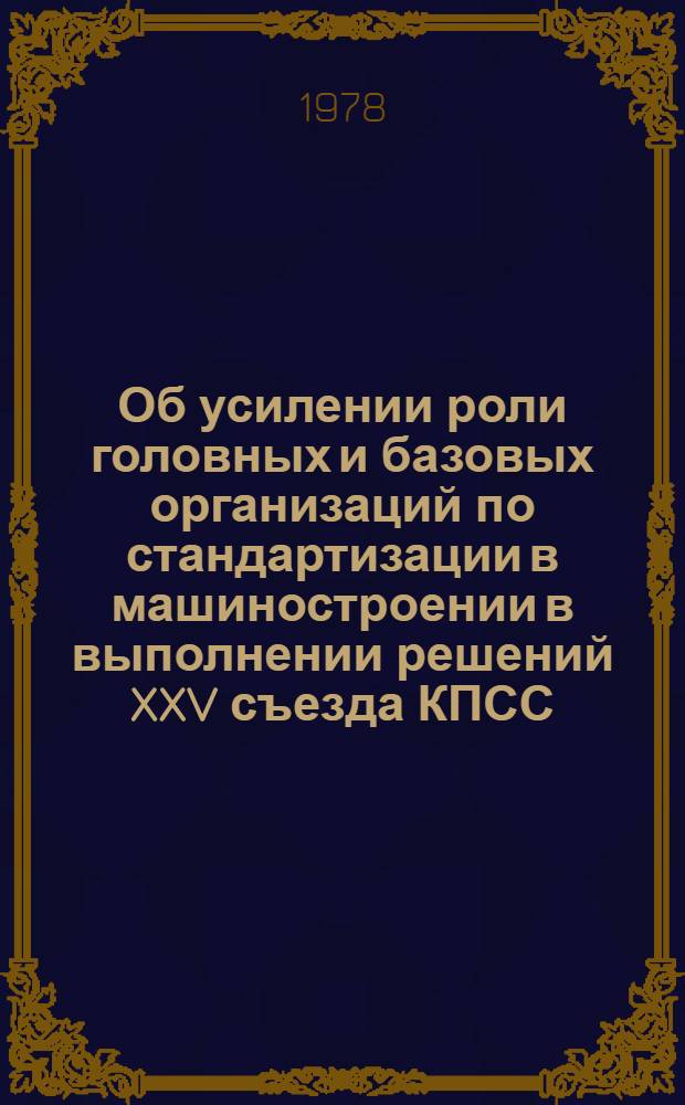 Об усилении роли головных и базовых организаций по стандартизации в машиностроении в выполнении решений XXV съезда КПСС, Декабрьского (1977 г.) Пленума ЦК КПСС, положений и выводов, вытекающих из выступлений Генерального секретаря ЦК КПСС, Председателя Президиума Верховного Совета СССР товарища Л.И. Брежнева : Рекомендации. Проект (4-5 июля 1978 г.)