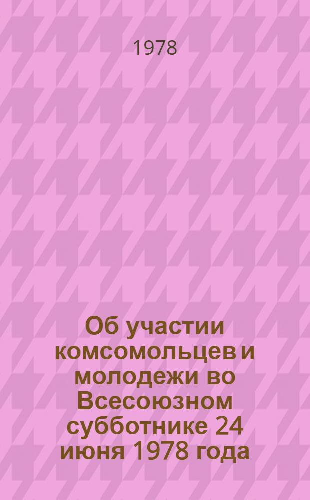 Об участии комсомольцев и молодежи во Всесоюзном субботнике 24 июня 1978 года