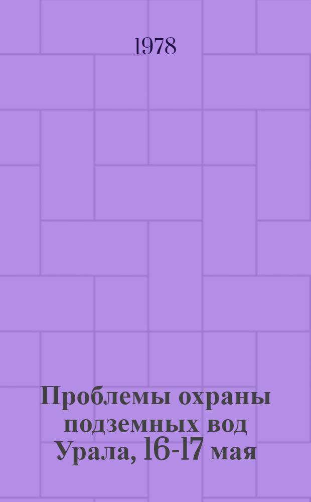 Проблемы охраны подземных вод Урала, 16-17 мая : Тез. докл