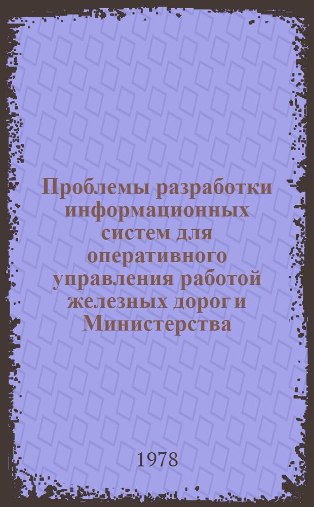 Проблемы разработки информационных систем для оперативного управления работой железных дорог и Министерства : (Тезисы докл. Науч.-техн. совещ., Брянск. 28-30 июня 1978 г.)