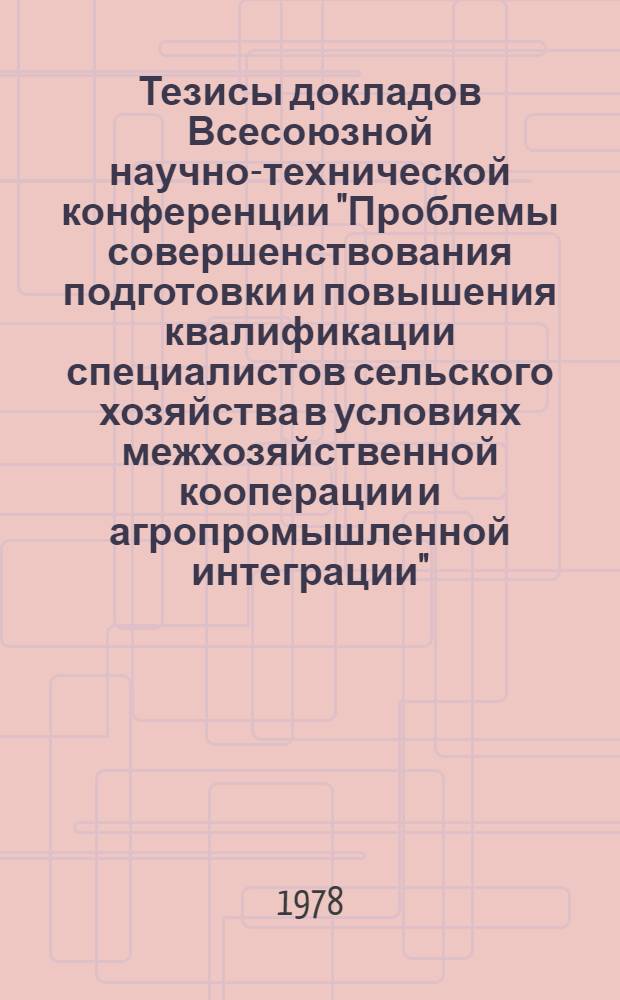 Тезисы докладов Всесоюзной научно-технической конференции "Проблемы совершенствования подготовки и повышения квалификации специалистов сельского хозяйства в условиях межхозяйственной кооперации и агропромышленной интеграции" (г. Краснодар, 26-29 сент. 1978 г.). [2]