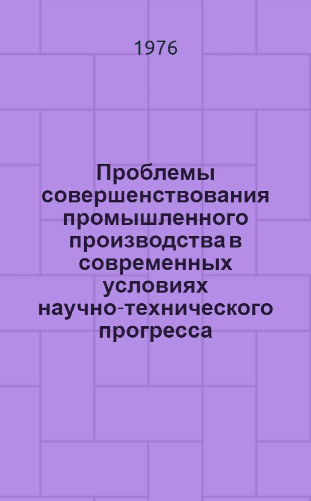 Проблемы совершенствования промышленного производства в современных условиях научно-технического прогресса (в СССР) : Бюллетень отд. науч.-техн. информации : Книги, журн. и газ. статьи, опубл. ...