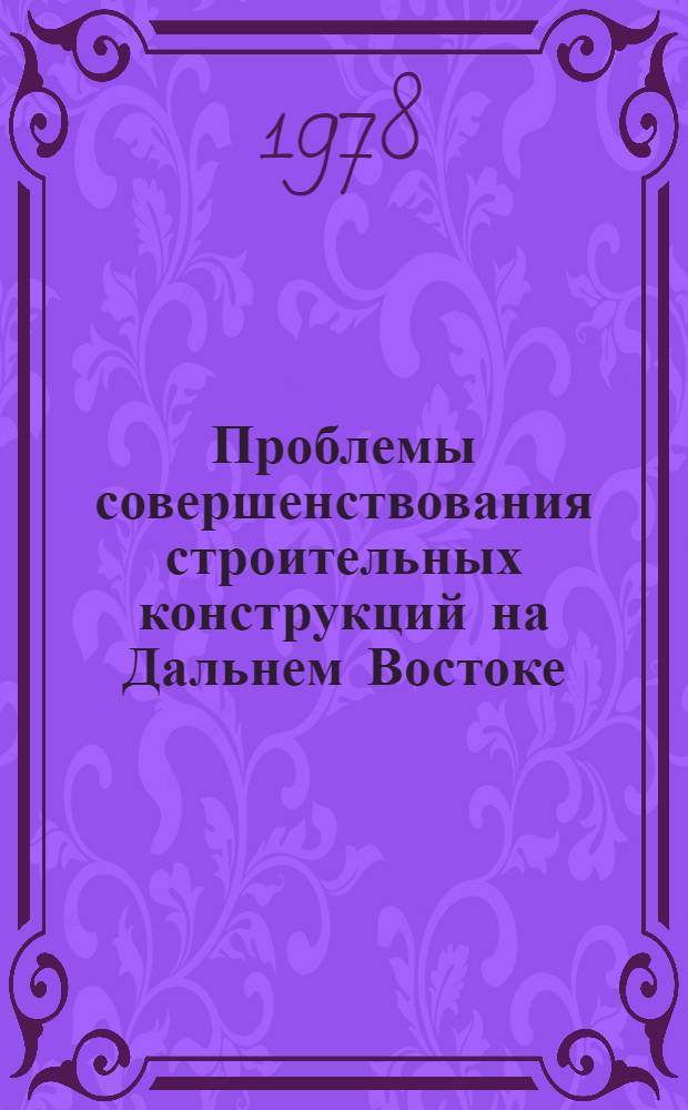 Проблемы совершенствования строительных конструкций на Дальнем Востоке : Межвуз. сб. науч. тр. [1]