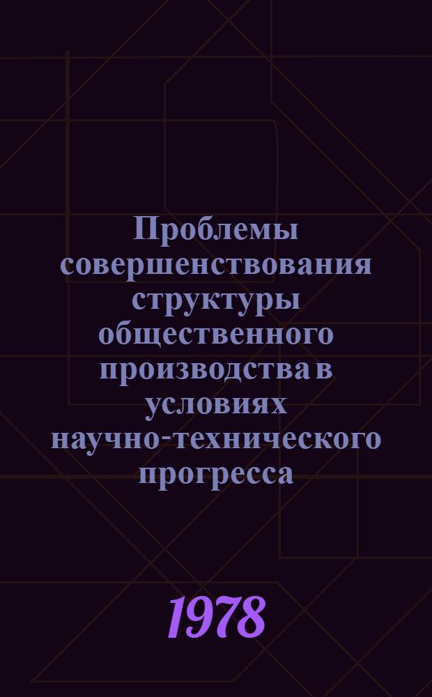 Проблемы совершенствования структуры общественного производства в условиях научно-технического прогресса : Препринт докл