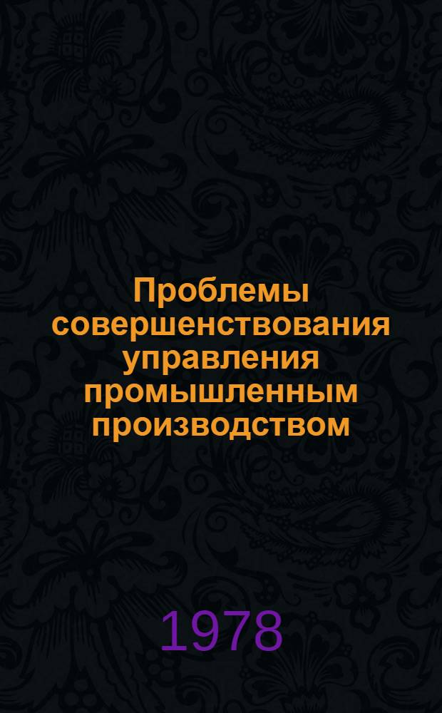 Проблемы совершенствования управления промышленным производством : (Теория, практика, перспективы) : Тез. докл. Респ. науч.-практ. конф., 22-24 нояб