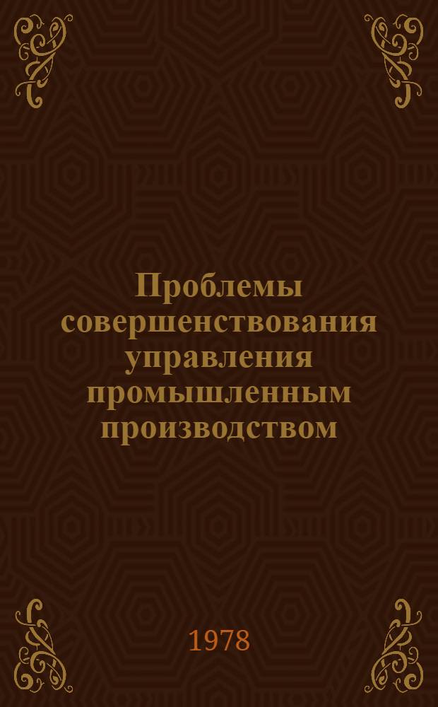 Проблемы совершенствования управления промышленным производством : (Теория, практика, перспективы) Тез. докл. Респ. науч.-практ. конф., 22-24 нояб. Секция 4 : Совершенствование управления научно-техническим прогрессом