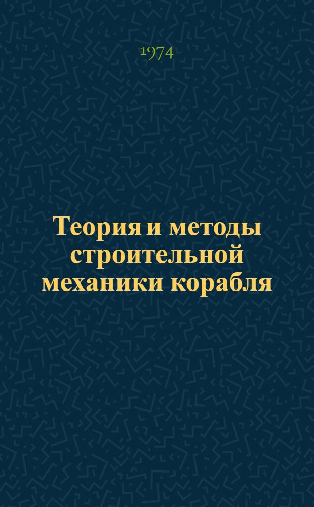 Теория и методы строительной механики корабля : [Учеб. пособие для слушателей Акад.] Ч. 1-. Ч. 1 : Методы составления и преобразования математических моделей задач строительной механики корабля