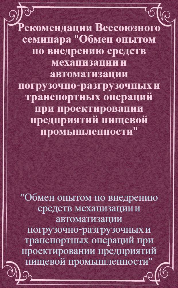Рекомендации Всесоюзного семинара "Обмен опытом по внедрению средств механизации и автоматизации погрузочно-разгрузочных и транспортных операций при проектировании предприятий пищевой промышленности" (г. Калуга, 26-27 окт. 1977 г.)
