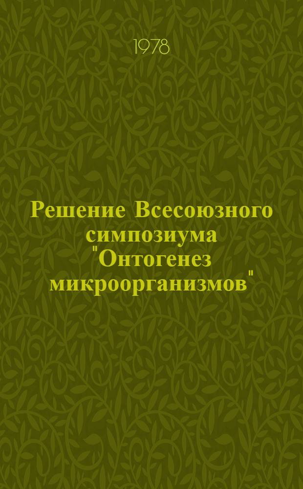 Решение Всесоюзного симпозиума "Онтогенез микроорганизмов" (19-21 июня 1978 г.)