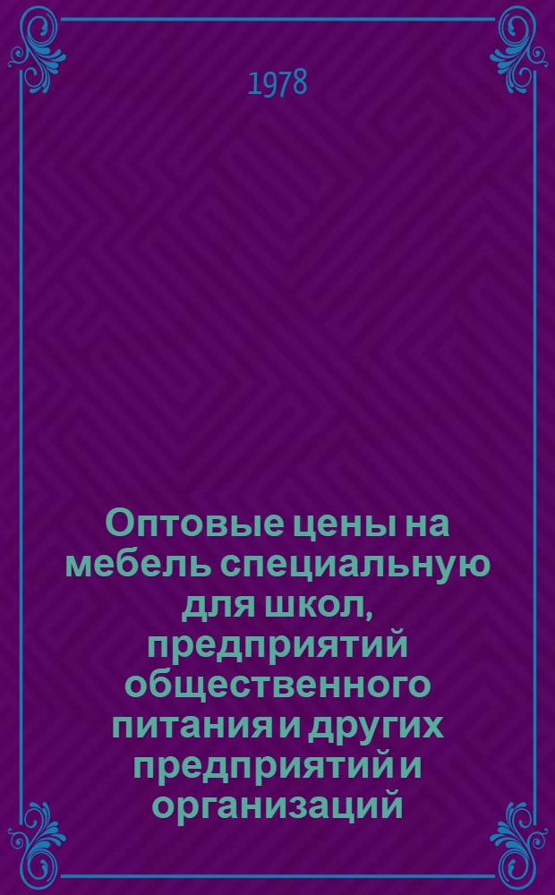Оптовые цены на мебель специальную для школ, предприятий общественного питания и других предприятий и организаций : Прейскурант № 56-01-10 : Утв. Госкомцен ЛатвССР 28.03.78 : Введ. 01.01.79