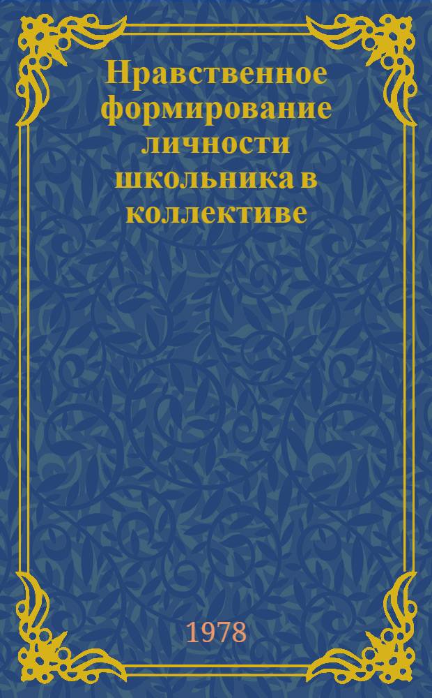 Нравственное формирование личности школьника в коллективе : Сб. науч. тр