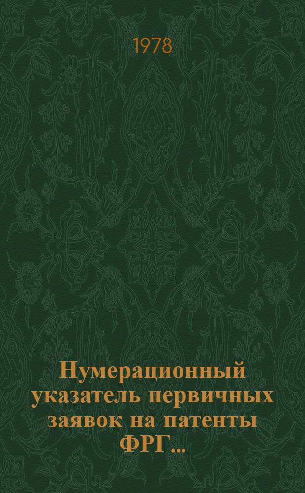 Нумерационный указатель первичных заявок на патенты ФРГ.. : (По материалам период. изд. ФРГ "Auszüge aus den Offentleguhgsschriften" и "Auszüge aus den Patentanmeldungen" за ...). ... за 1976 г. Т. 1