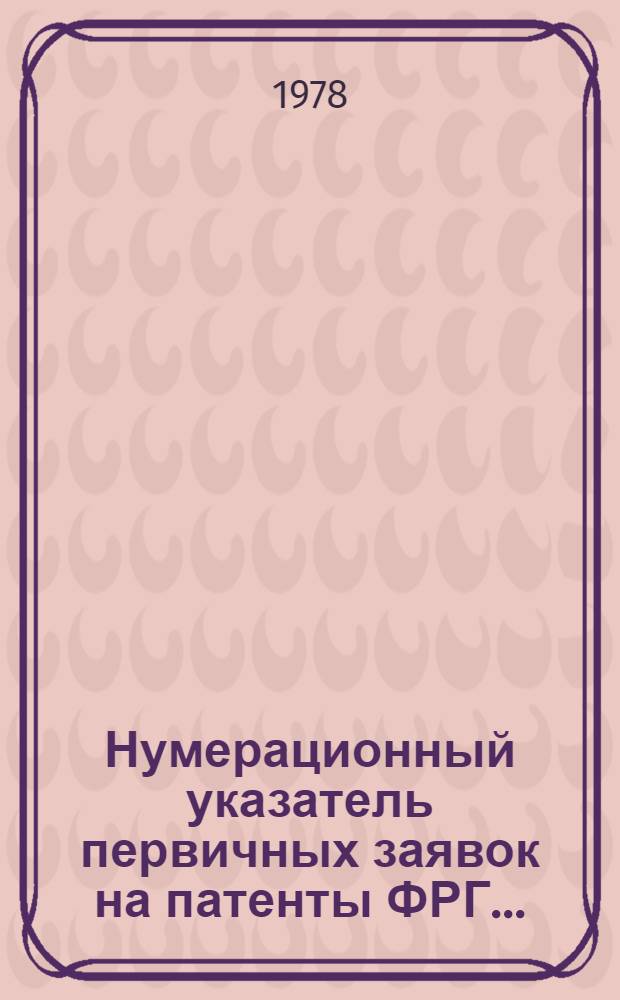 Нумерационный указатель первичных заявок на патенты ФРГ.. : (По материалам период. изд. ФРГ "Auszüge aus den Offentleguhgsschriften" и "Auszüge aus den Patentanmeldungen" за ...). ... за 1976 г. Т. 3
