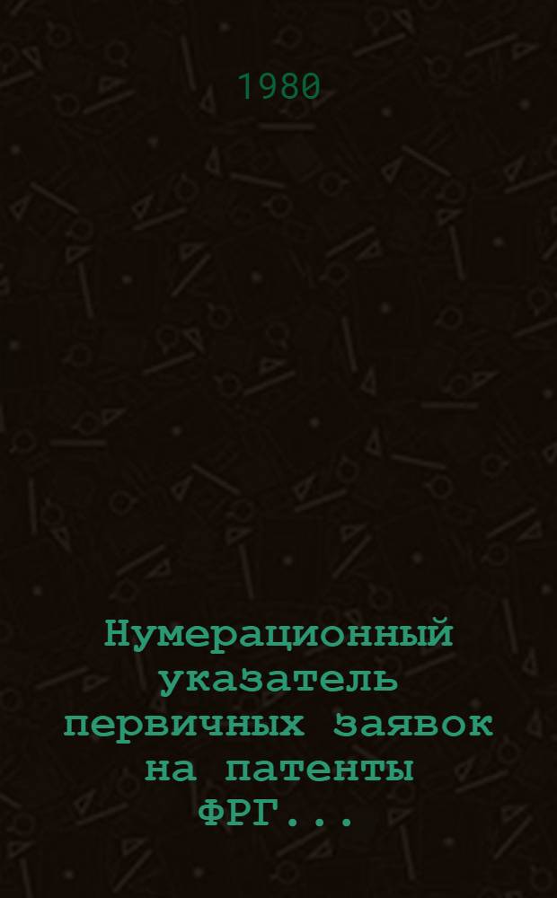 Нумерационный указатель первичных заявок на патенты ФРГ.. : (По материалам период. изд. ФРГ "Auszüge aus den Offentleguhgsschriften" и "Auszüge aus den Patentanmeldungen" за ...). ... за 1977 г. Т. 1
