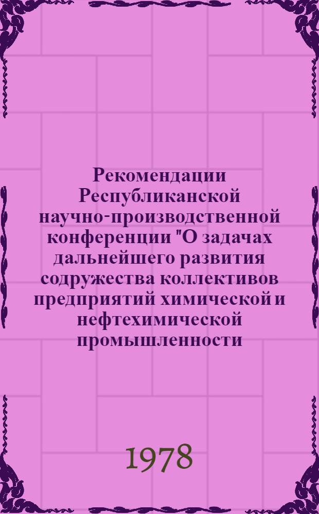 Рекомендации Республиканской научно-производственной конференции "О задачах дальнейшего развития содружества коллективов предприятий химической и нефтехимической промышленности, НИИ и вузов республики как важнейшего фактора повышения эффективности производства и качества работы"