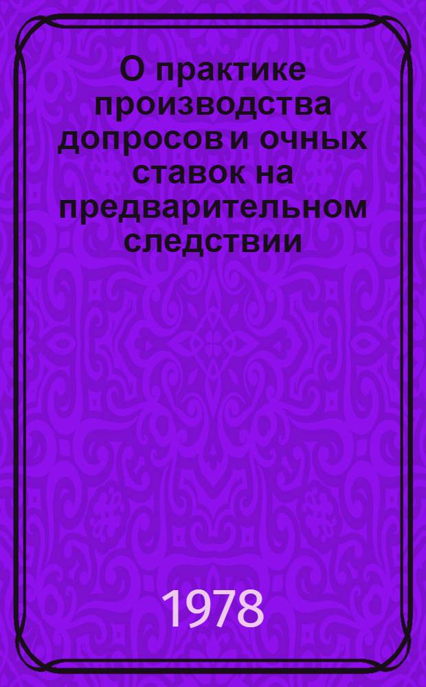 О практике производства допросов и очных ставок на предварительном следствии : (Информ. письмо)