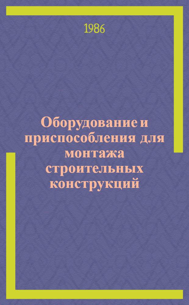 Оборудование и приспособления для монтажа строительных конструкций : Каталог. Ч. 10 : Механизированный и ручной инструмент