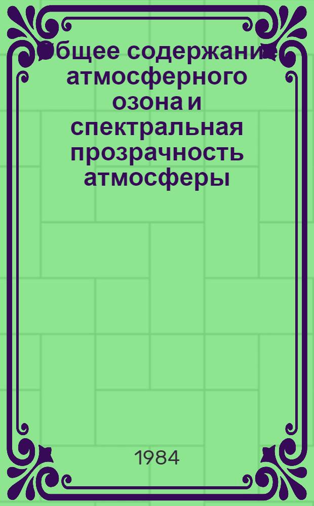 Общее содержание атмосферного озона и спектральная прозрачность атмосферы : Справ. данные по станциям СССР... ... за 1981 г.