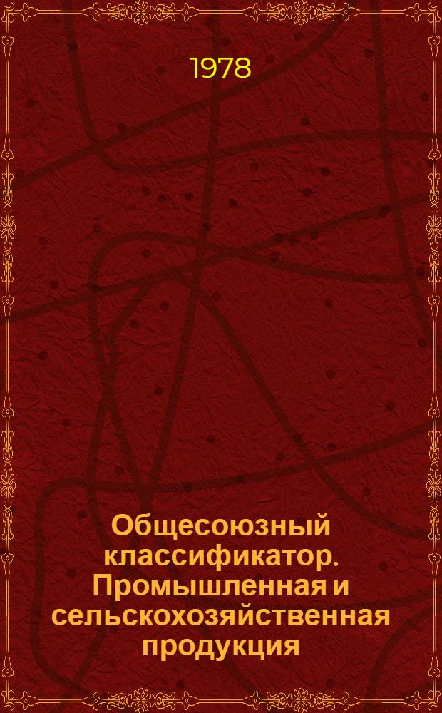 Общесоюзный классификатор. Промышленная и сельскохозяйственная продукция : Утв. 25.04.77 и введ. с 01.04.77 Гос. ком. стандартов Совета Министров СССР. Т. 1