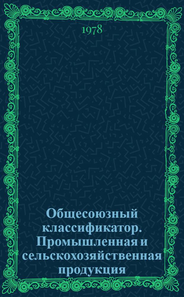 Общесоюзный классификатор. Промышленная и сельскохозяйственная продукция : Утв. 25.04.77 и введ. с 01.04.77 Гос. Ком. стандартов Совета Министров СССР. Т. 3
