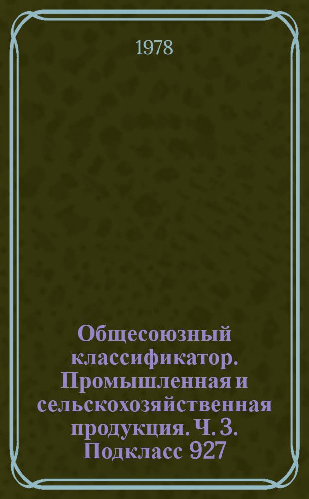 Общесоюзный классификатор. Промышленная и сельскохозяйственная продукция. Ч. 3. Подкласс 927 : Консервы и пресервы рыбные и из морепродуктов. Подкласс 928. Прочая пищевая, кормовая и техническая продукция : (Для автоматизир. систем упр.)
