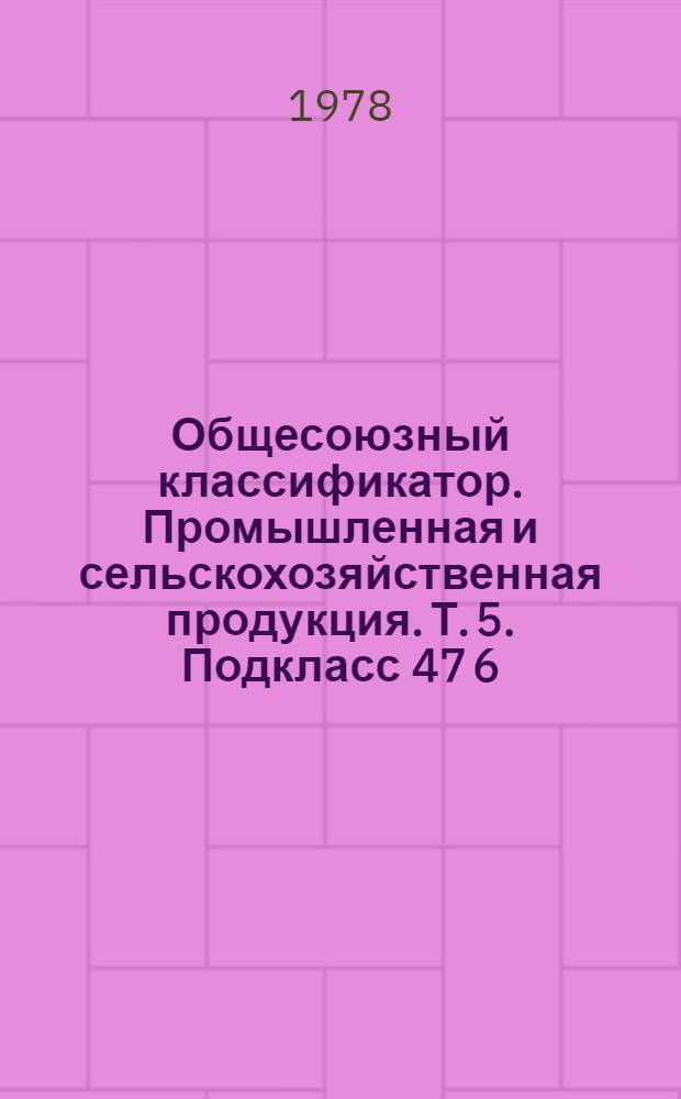 Общесоюзный классификатор. Промышленная и сельскохозяйственная продукция. Т. 5. Подкласс 47 6 (47 6111 0001 - 47 6117 2647) : Агрегаты, узлы и детали тракторов