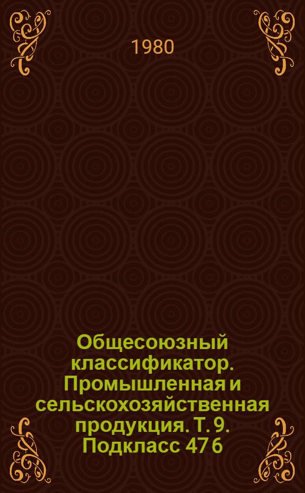 Общесоюзный классификатор. Промышленная и сельскохозяйственная продукция. Т. 9. Подкласс 47 6 (47 6314 1491 - 47 6512 0329) : Агрегаты, узлы и детали тракторов
