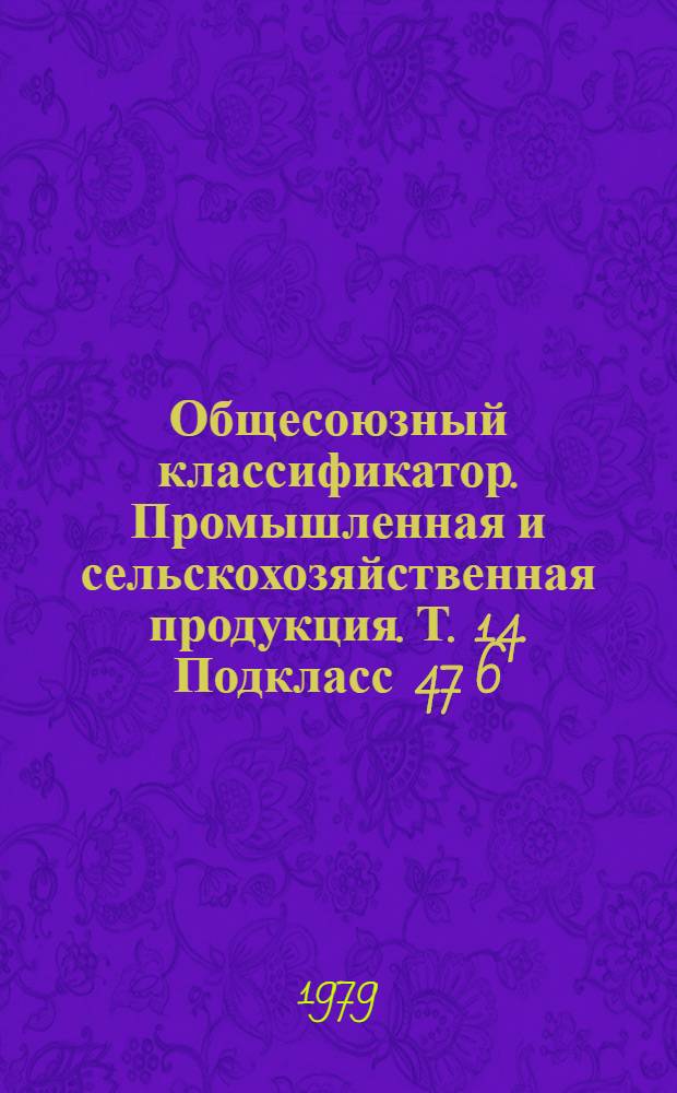 Общесоюзный классификатор. Промышленная и сельскохозяйственная продукция. Т. 14. Подкласс 47 6 (47 6518 0001 - 47 6522 2538) : Агрегаты, узлы и детали тракторов