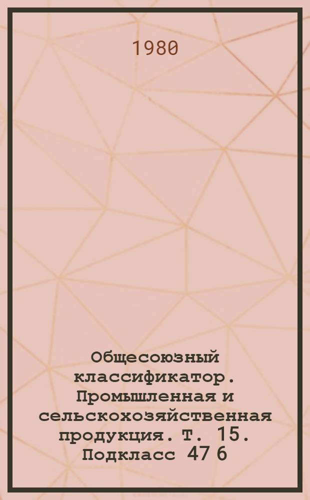 Общесоюзный классификатор. Промышленная и сельскохозяйственная продукция. Т. 15. Подкласс 47 6 (47 6522 2539 - 47 6612 0993) : Агрегаты, узлы и детали тракторов