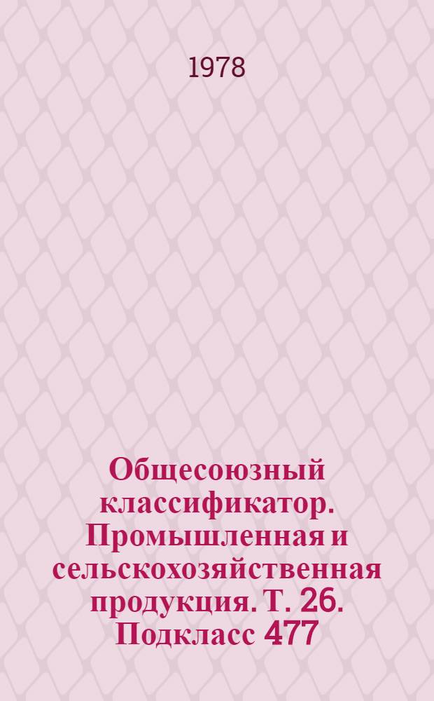 Общесоюзный классификатор. Промышленная и сельскохозяйственная продукция. Т. 26. Подкласс 477 (47 7522 4000 - 47 7531 9565) : Агрегаты, узлы и детали сельскохозяйственных машин