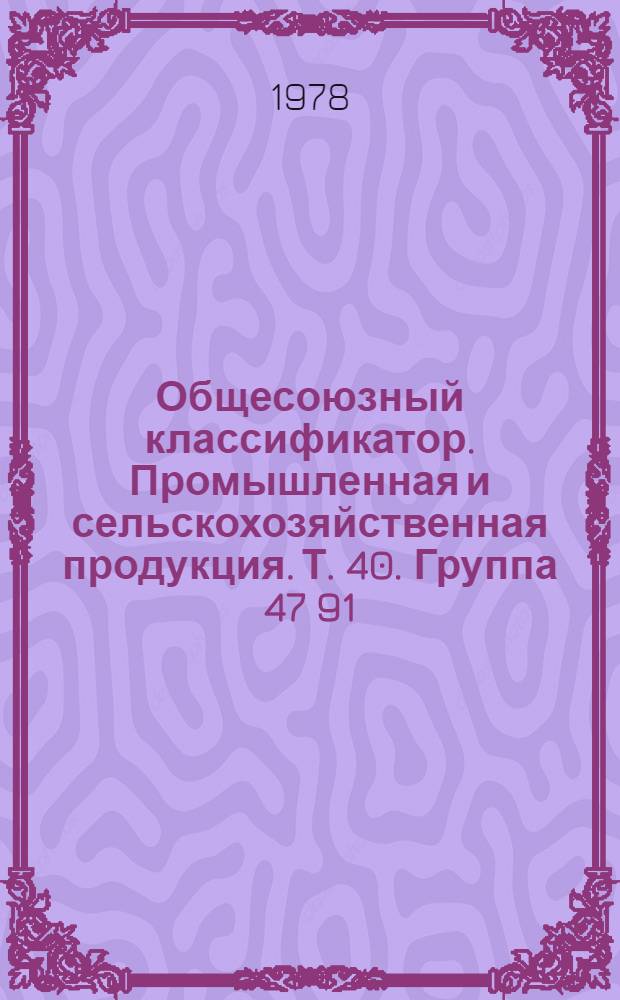 Общесоюзный классификатор. Промышленная и сельскохозяйственная продукция. Т. 40. Группа 47 91 (47 91125000 - 47 9191131) : Узлы и детали тракторов и сельскохозяйственных машин отраслевого применения