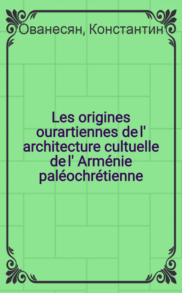 Les origines ourartiennes de l' architecture cultuelle de l' Arménie paléochrétienne