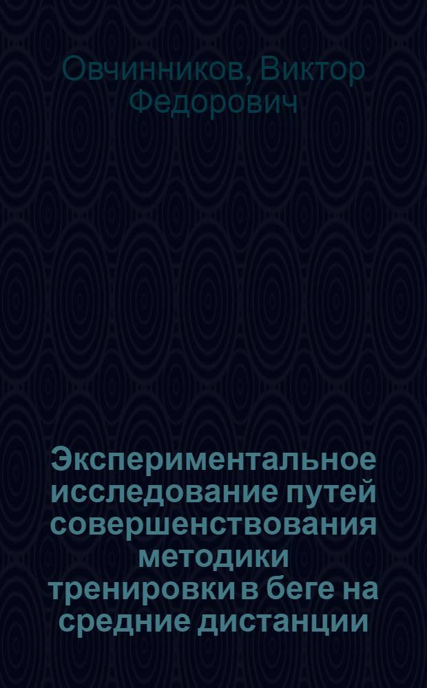Экспериментальное исследование путей совершенствования методики тренировки в беге на средние дистанции : Автореф. дис. на соиск. учен. степ. канд. пед. наук : (13.00.04)