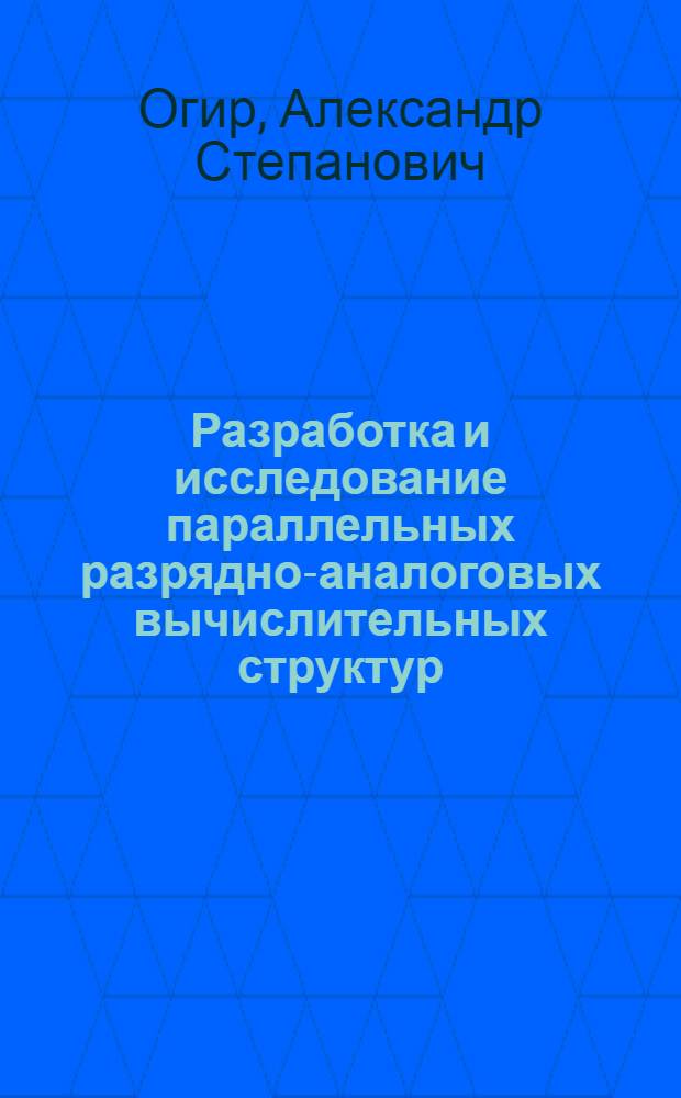 Разработка и исследование параллельных разрядно-аналоговых вычислительных структур : Автореф. дис. на соиск. учен. степ. канд. техн. наук : (05.13.13)