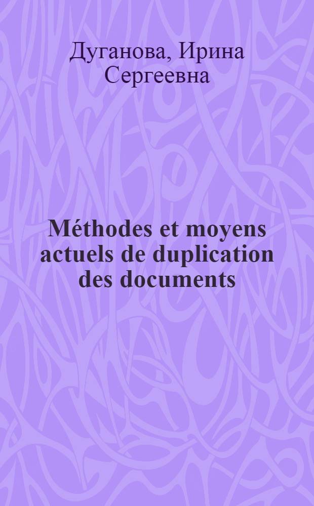 Méthodes et moyens actuels de duplication des documents : Manuel pour les étudiants des cours interrégionaux de l' inform. industr. et documentation organisés par l' ONUDI et l' UNESCO en collab. avec le gouvernement de l' URSS