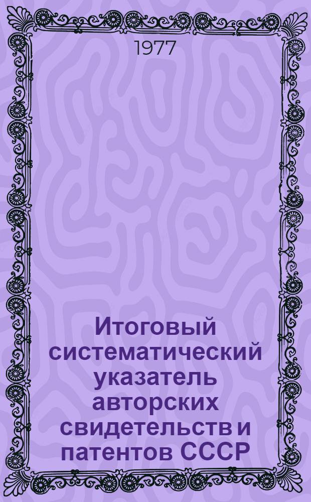 Итоговый систематический указатель авторских свидетельств и патентов СССР : Разд. А-. Разд. B. Ч. 3 : (В41B - В68G)