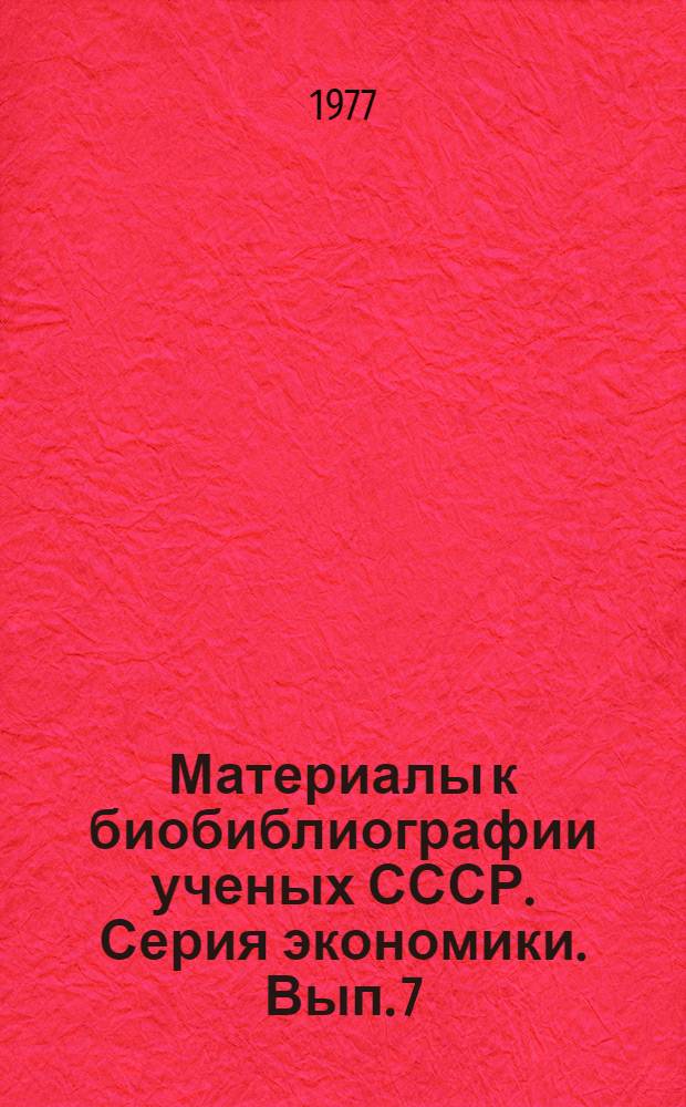 Материалы к биобиблиографии ученых СССР. Серия экономики. Вып. 7 : Тигран Сергеевич Хачатуров