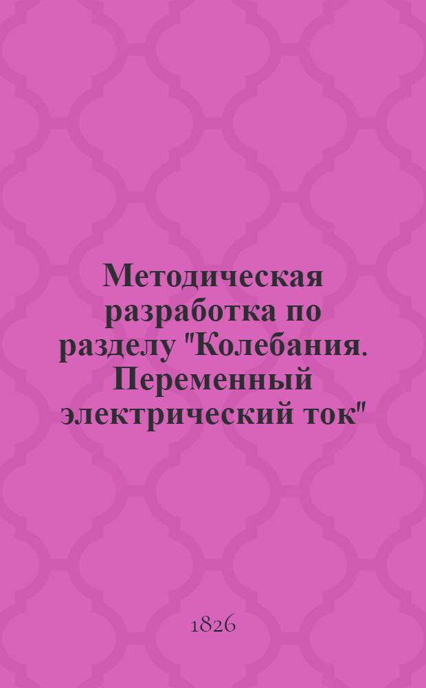 Методическая разработка по разделу "Колебания. Переменный электрический ток" : (Для специальности № 1750 "Прикл. математика")