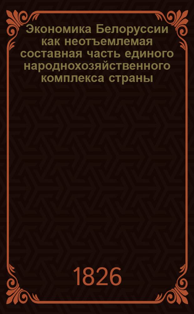 Экономика Белоруссии как неотъемлемая составная часть единого народнохозяйственного комплекса страны : Метод. материалы в помощь пропагандистам, лекторам, политинформаторам к 60-летию БССР и Компартии Белоруссии