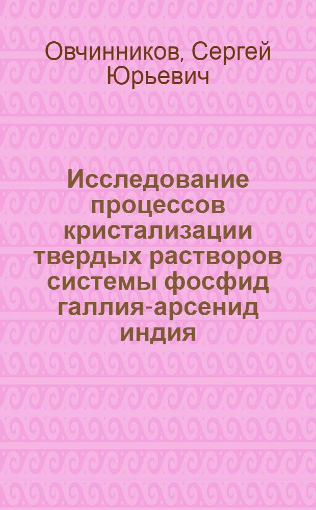 Исследование процессов кристализации твердых растворов системы фосфид галлия-арсенид индия : Автореф. дис. на соиск. учен. степ. к. ф.-м. н