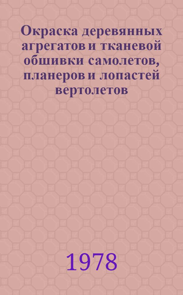 Окраска деревянных агрегатов и тканевой обшивки самолетов, планеров и лопастей вертолетов : Произв. инструкция ПИ 1.2.042-77 : Утв. ВИАМ. Срок введ. 01.09.78. Взамен инструкции, №№ 882-66 и 891-66