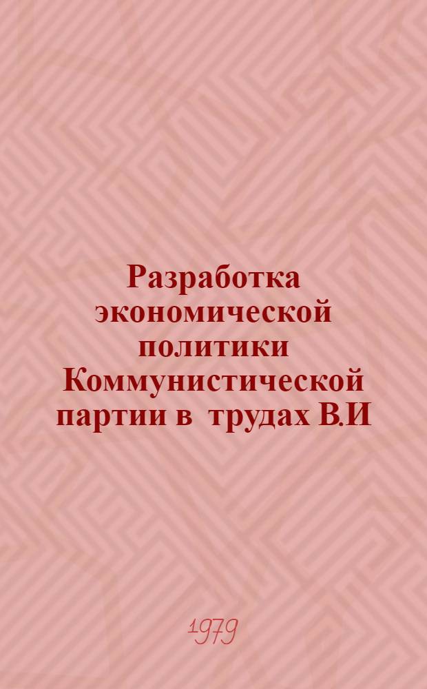 Разработка экономической политики Коммунистической партии в трудах В.И : Ленина (1917-1921 гг.) : Автореф. дис. на соиск. учен. степ. д-ра ист. наук : (07.00.01)