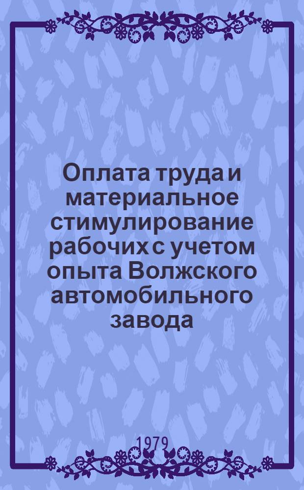 Оплата труда и материальное стимулирование рабочих с учетом опыта Волжского автомобильного завода : Времен. отрасл. рекомендации 299023-64-ОРМ-78