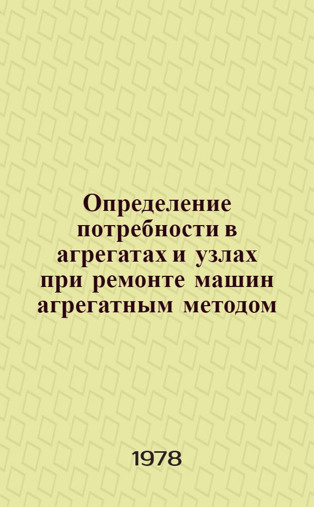 Определение потребности в агрегатах и узлах при ремонте машин агрегатным методом : (Для условий сел. хоз-ва БССР)
