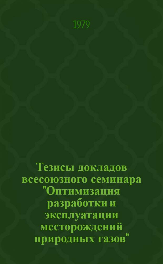 Тезисы докладов всесоюзного семинара "Оптимизация разработки и эксплуатации месторождений природных газов" (г. Ташкент, 1-2 наября 1979 г.)