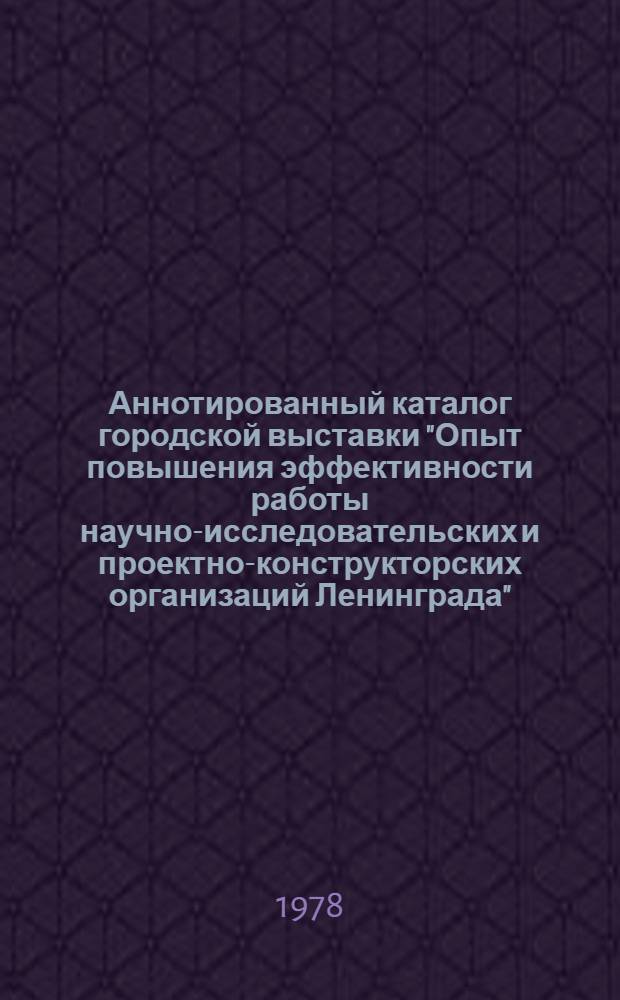Аннотированный каталог городской выставки "Опыт повышения эффективности работы научно-исследовательских и проектно-конструкторских организаций Ленинграда" : Разд. 1-. Разд. 7