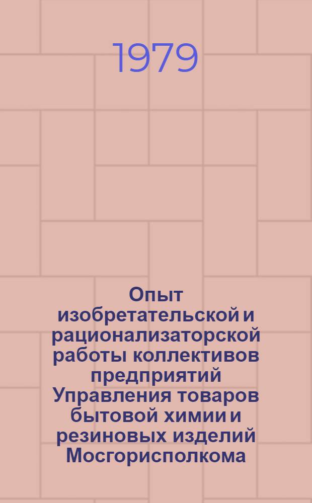 Опыт изобретательской и рационализаторской работы коллективов предприятий Управления товаров бытовой химии и резиновых изделий Мосгорисполкома