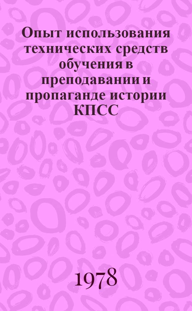 Опыт использования технических средств обучения в преподавании и пропаганде истории КПСС : Материалы Всесоюз. метод. конф. по комплекс. использ. техн. средств обучения в преподавании и пропаганде истории КПСС, 17-19 мая 1977 г.